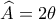 \widehat{A}=2\theta