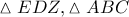 \displaystyle{ 
\vartriangle EDZ,\vartriangle ABC 
}