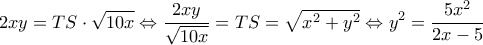 \displaystyle 2xy = TS \cdot \sqrt {10x} \Leftrightarrow \frac{{2xy}}{{\sqrt {10x} }} = TS = \sqrt {{x^2} + {y^2}} \Leftrightarrow {y^2} = \frac{{5{x^2}}}{{2x - 5}} \displaystyle 2xy = TS \cdot \sqrt {10x} \Leftrightarrow \frac{{2xy}}{{\sqrt {10x} }} = TS = \sqrt {{x^2} + {y^2}} \Leftrightarrow {y^2} = \frac{{5{x^2}}}{{2x - 5}}