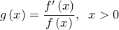 \displaystyle g\left( x \right) = \frac{{f'\left( x \right)}}{{f\left( x \right)}},\;\;x > 0