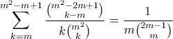 \displaystyle{\sum_{k=m}^{m^2-m+1} \frac{\binom{m^2-2m+1}{k-m}}{k \binom{m^2}{k}}= \frac{1}{m \binom{2m-1}{m}}} \displaystyle{\sum_{k=m}^{m^2-m+1} \frac{\binom{m^2-2m+1}{k-m}}{k \binom{m^2}{k}}= \frac{1}{m \binom{2m-1}{m}}}