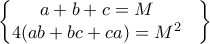 \begin{Bmatrix} 
a+b+c=M & \\  
 4(ab+bc+ca)=M^2&   
\end{Bmatrix}