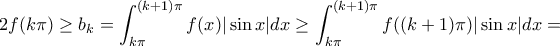\displaystyle 2f(k\pi)\geq b_k=\int_{k\pi }^{(k+1)\pi }f(x)|\sin x| dx\geq \int_{k\pi }^{(k+1)\pi }f((k+1)\pi)|\sin x| dx= \displaystyle 2f(k\pi)\geq b_k=\int_{k\pi }^{(k+1)\pi }f(x)|\sin x| dx\geq \int_{k\pi }^{(k+1)\pi }f((k+1)\pi)|\sin x| dx=