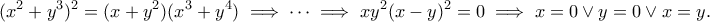 \displaystyle{(x^2+y^3)^2=(x+y^2)(x^3+y^4)\implies \cdots \implies xy^2(x-y)^2=0\implies x=0\vee y=0\vee x=y.} \displaystyle{(x^2+y^3)^2=(x+y^2)(x^3+y^4)\implies \cdots \implies xy^2(x-y)^2=0\implies x=0\vee y=0\vee x=y.}