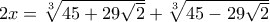 2x = \sqrt[3]{45+29\sqrt{2}}  + \sqrt[3]{45-29\sqrt{2}}