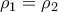 {{\rho }_{1}}={{\rho }_{2}}