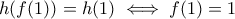 \displaystyle{h(f(1))=h(1)\iff f(1)=1}