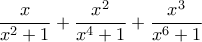 \displaystyle \frac{x}{x^2+1} + \frac{x^2}{x^4+1} + \frac{x^3}{x^6+1} \displaystyle \frac{x}{x^2+1} + \frac{x^2}{x^4+1} + \frac{x^3}{x^6+1}