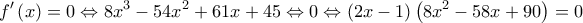  \displaystyle f'\left( x \right) = 0 \Leftrightarrow 8{x^3} - 54{x^2} + 61x + 45 \Leftrightarrow 0 \Leftrightarrow \left( {2x - 1} \right)\left( {8{x^2} - 58x + 90} \right) = 0