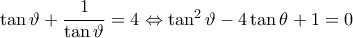 \tan\vartheta +\dfrac{1}{\tan\vartheta }=4\Leftrightarrow\tan^2\vartheta -4\tan\theta +1=0 \tan\vartheta +\dfrac{1}{\tan\vartheta }=4\Leftrightarrow\tan^2\vartheta -4\tan\theta +1=0