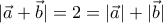 \displaystyle{|\vec{a}+\vec{b}|=2=|\vec{a}|+|\vec{b}|}