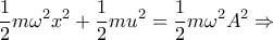 \displaystyle{\frac{1}{2}m{{\omega }^{2}}{{x}^{2}}+\frac{1}{2}m{{u}^{2}}=\frac{1}{2}m{{\omega }^{2}}{{A}^{2}}\Rightarrow }