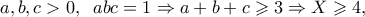 a,b,c>0,\;\;abc = 1 \Rightarrow a + b + c \geqslant 3 \Rightarrow X \geqslant 4,