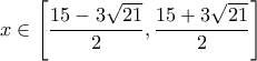 \displaystyle{x\in \left[\frac{15-3\sqrt{21}}{2},\frac{15+3\sqrt{21}}{2}\right]}