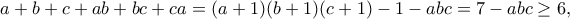 \displaystyle{a+b+c+ab+bc+ca=(a+1)(b+1)(c+1)-1-abc=7-abc\geq 6,}