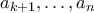 \displaystyle{a_{k+1},\ldots ,a_{n}}