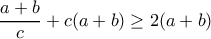\displaystyle{\frac{a+b}{c}+c(a+b)\geq 2(a+b)}