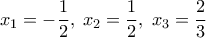  \displaystyle {x_1} =  - \frac{1}{2},\;{x_2} = \frac{1}{2},\;{x_3} = \frac{2}{3}