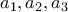 \displaystyle{a_1 , a_2 , a_3}