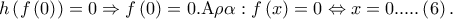 h\left( {f\left( 0 \right)} \right) = 0 \Rightarrow f\left( 0 \right) = 0.{\rm A}\rho \alpha :f\left( x \right) = 0 \Leftrightarrow x = 0.....\left( 6 \right).
