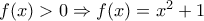 f(x)>0\Rightarrow f(x)= x^2 +1