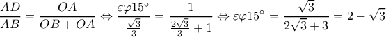 \displaystyle \frac{{AD}}{{AB}} = \frac{{OA}}{{OB + OA}} \Leftrightarrow \frac{{\varepsilon \varphi 15^\circ }}{{\frac{{\sqrt 3 }}{3}}} = \frac{1}{{\frac{{2\sqrt 3 }}{3} + 1}} \Leftrightarrow \varepsilon \varphi 15^\circ = \frac{{\sqrt 3 }}{{2\sqrt 3 + 3}} = 2 - \sqrt 3 \displaystyle \frac{{AD}}{{AB}} = \frac{{OA}}{{OB + OA}} \Leftrightarrow \frac{{\varepsilon \varphi 15^\circ }}{{\frac{{\sqrt 3 }}{3}}} = \frac{1}{{\frac{{2\sqrt 3 }}{3} + 1}} \Leftrightarrow \varepsilon \varphi 15^\circ = \frac{{\sqrt 3 }}{{2\sqrt 3 + 3}} = 2 - \sqrt 3