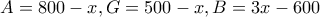 A=800-x, G = 500-x, B = 3x-600