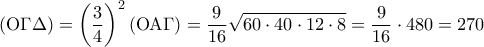 \displaystyle 
\left( {{\rm O}\Gamma \Delta } \right) = \left( {\frac{3}{4}} \right)^2 \left( {{\rm O}{\rm A}\Gamma } \right) = \frac{9}{{16}}\sqrt {60 \cdot 40 \cdot 12 \cdot 8}  = \frac{9}{{16}} \cdot 480 = 270