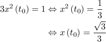 \displaystyle{\begin{aligned} 
3x^2 \left ( t_0 \right )=1 &\Leftrightarrow x^2\left ( t_0 \right )= \frac{1}{3} \\  
 &\Leftrightarrow x \left ( t_0 \right ) = \frac{\sqrt{3}}{3} 
\end{aligned}}