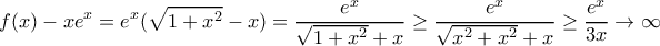 \displaystyle{f(x)-xe^x= e^x(\sqrt {1+x^2}-x) = \dfrac {e^x}{\sqrt {1+x^2}+x}\ge \dfrac {e^x}{\sqrt {x^2+x^2}+x}\ge\dfrac {e^x}{3x} \to \infty }