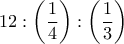 \displaystyle{
12:\left( {\frac{1}{4}} \right):\left( {\frac{1}{3}} \right)
} \displaystyle{
12:\left( {\frac{1}{4}} \right):\left( {\frac{1}{3}} \right)
}
