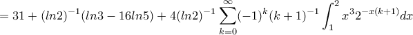 \displaystyle{=31+(ln2)^{-1}(ln3-16ln5)+4(ln2)^{-1}\sum_{k=0}^{\infty}(-1)^k(k+1)^{-1}\int_1^2x^32^{-x(k+1)}dx}