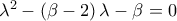 {\lambda ^2} - \left( {\beta  - 2} \right)\lambda  - \beta  = 0