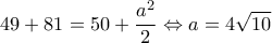 \displaystyle 49 + 81 = 50 + \frac{{{a^2}}}{2} \Leftrightarrow a = 4\sqrt {10} 
