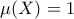 \mu(X) = 1
