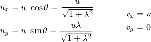 \displaystyle{ 
\begin{aligned} 
& 
\begin{aligned} 
& u_x = u\ \cos \theta = {u \over \sqrt{1+\lambda^2}} \cr 
& u_y = u\ \sin \theta = {u \lambda \over \sqrt{1+\lambda^2}} \cr 
\end{aligned} 
\ \ \ \ \ \ \ \ 
\begin{aligned} 
& v_x = u \cr 
& v_y = 0 \cr 
\end{aligned} 
\cr 
\end{aligned} 
}