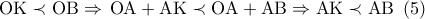 \displaystyle{
\,\,{\rm O}{\rm K} \prec {\rm O}{\rm B} \Rightarrow \,{\rm O}{\rm A} + {\rm A}{\rm K} \prec {\rm O}{\rm A} + {\rm A}{\rm B} \Rightarrow {\rm A}{\rm K} \prec {\rm A}{\rm B}\,\,\,(5)\,\,
} \displaystyle{
\,\,{\rm O}{\rm K} \prec {\rm O}{\rm B} \Rightarrow \,{\rm O}{\rm A} + {\rm A}{\rm K} \prec {\rm O}{\rm A} + {\rm A}{\rm B} \Rightarrow {\rm A}{\rm K} \prec {\rm A}{\rm B}\,\,\,(5)\,\,
}