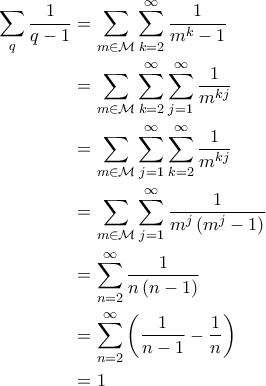 \displaystyle{\begin{aligned} \sum_{q} \frac{1}{q-1} &= \sum_{m \in \mathcal{M}} \sum_{k=2}^{\infty} \frac{1}{m^k-1} \\  
&= \sum_{m \in \mathcal{M}} \sum_{k=2}^{\infty} \sum_{j=1}^{\infty} \frac{1}{m^{kj}}\\  
&=\sum_{m \in \mathcal{M}} \sum_{j=1}^{\infty} \sum_{k=2}^{\infty} \frac{1}{m^{kj}} \\  
&= \sum_{m \in \mathcal{M}} \sum_{j=1}^{\infty} \frac{1}{m^j \left ( m^j-1 \right )} \\ 
 &= \sum_{n=2}^{\infty} \frac{1}{n\left ( n-1 \right )} \\  
&= \sum_{n=2}^{\infty} \left ( \frac{1}{n-1} - \frac{1}{n} \right )\\  
&= 1 \end{aligned}}