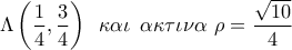 \displaystyle{\Lambda \left( {\frac{1}{4},\frac{3}{4}} \right)\,\,\,\kappa \alpha \iota \,\,\,\alpha \kappa \tau \iota \nu \alpha \,\,\rho  = \frac{{\sqrt {10} }}{4}}