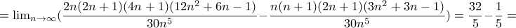 =\lim_{n \to \infty } (\dfrac{2n(2n+1)(4n+1)(12n^2+6n-1)}{30n^5}-\dfrac{n(n+1)(2n+1)(3n^2+3n-1)}{30n^5})=\dfrac{32}{5}-\dfrac{1}{5}= =\lim_{n \to \infty } (\dfrac{2n(2n+1)(4n+1)(12n^2+6n-1)}{30n^5}-\dfrac{n(n+1)(2n+1)(3n^2+3n-1)}{30n^5})=\dfrac{32}{5}-\dfrac{1}{5}=