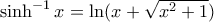 \sinh^{-1}x = \ln(x+\sqrt{x^2+1})