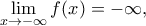 \displaystyle \mathop {\lim }\limits_{x \to  - \infty } f(x) =  - \infty, 