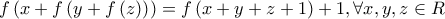 \displaystyle{f\left( {x + f\left( {y + f\left( z \right)} \right)} \right) = f\left( {x + y + z+1} \right) + 1,\forall x,y,z \in R} \displaystyle{f\left( {x + f\left( {y + f\left( z \right)} \right)} \right) = f\left( {x + y + z+1} \right) + 1,\forall x,y,z \in R}