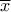 \displaystyle{\overline x }