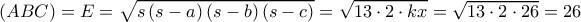 \left( {ABC} \right) = E = \sqrt {s\left( {s - a} \right)\left( {s - b} \right)\left( {s - c} \right)} = \sqrt {13 \cdot 2 \cdot kx} = \sqrt {13 \cdot 2 \cdot 26} = 26 \left( {ABC} \right) = E = \sqrt {s\left( {s - a} \right)\left( {s - b} \right)\left( {s - c} \right)} = \sqrt {13 \cdot 2 \cdot kx} = \sqrt {13 \cdot 2 \cdot 26} = 26