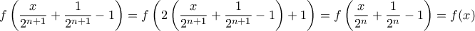 \displaystyle{f\left( \frac{x}{{{2}^{n+1}}}+\frac{1}{{{2}^{n+1}}}-1 \right)=f\left( 2\left( \frac{x}{{{2}^{n+1}}}+\frac{1}{{{2}^{n+1}}}-1 \right)+1 \right)=f\left( \frac{x}{{{2}^{n}}}+\frac{1}{{{2}^{n}}}-1 \right)=f(x)}