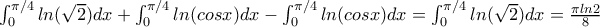 \int_{0}^{\pi /4}ln(\sqrt{2})dx+\int_{0}^{\pi /4}ln(cosx)dx-\int_{0}^{\pi /4}ln(cosx)dx=\int_{0}^{\pi /4}ln(\sqrt{2})dx=\frac{\pi ln2}{8} \int_{0}^{\pi /4}ln(\sqrt{2})dx+\int_{0}^{\pi /4}ln(cosx)dx-\int_{0}^{\pi /4}ln(cosx)dx=\int_{0}^{\pi /4}ln(\sqrt{2})dx=\frac{\pi ln2}{8}