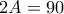 2A=90