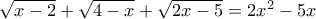 \sqrt{x-2} + \sqrt{4-x} + \sqrt{2x-5} = 2x^2 - 5x