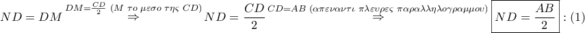 \displaystyle{ 
ND = DM\mathop  \Rightarrow \limits^{DM = \frac{{CD}} 
{2}\,\,(M\,\,\tau o\,\,\mu \varepsilon \sigma o\,\,\tau \eta \varsigma \,\,CD)} ND = \frac{{CD}} 
{2}\mathop  \Rightarrow \limits^{CD = AB\,\,(\alpha \pi \varepsilon \nu \alpha \nu \tau \iota \,\,\pi \lambda \varepsilon \upsilon \rho \varepsilon \varsigma \,\,\pi \alpha \rho \alpha \lambda \lambda \eta \lambda o\gamma \rho \alpha \mu \mu o\upsilon )} \boxed{ND = \frac{{AB}} 
{2}}:\left( 1 \right) 
}
